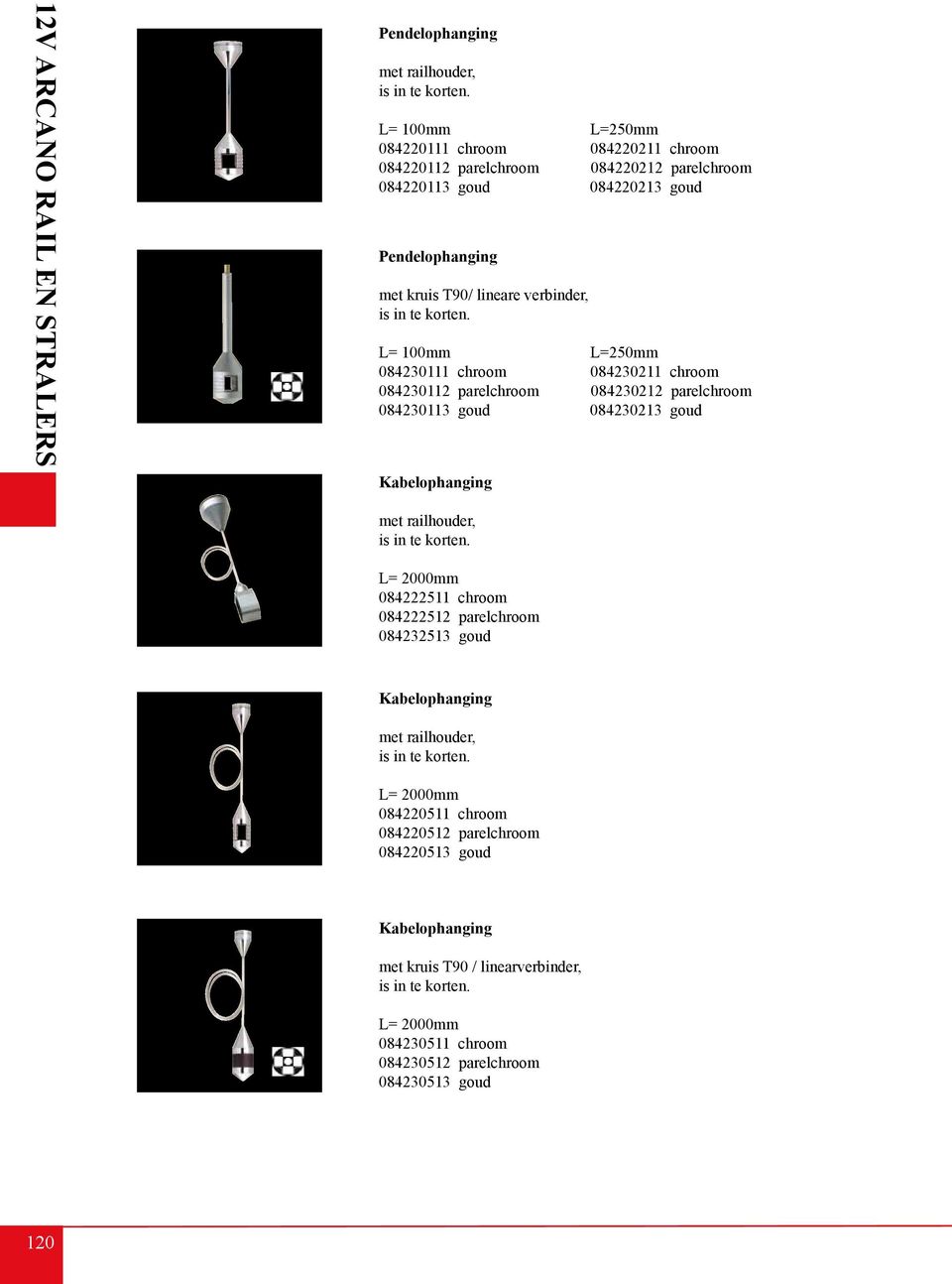 korten. L= 100mm L=250mm 084230111 chroom 084230211 chroom 084230112 parelchroom 084230212 parelchroom 084230113 goud 084230213 goud Kabelophanging met railhouder, is in te korten.