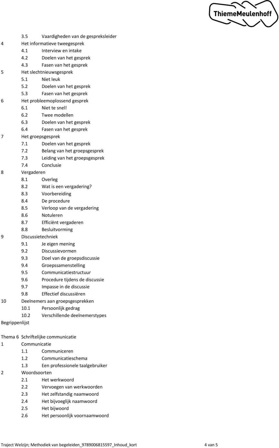 1 Doelen van het gesprek 7.2 Belang van het groepsgesprek 7.3 Leiding van het groepsgesprek 7.4 Conclusie 8 Vergaderen 8.1 Overleg 8.2 Wat is een vergadering? 8.3 Voorbereiding 8.4 De procedure 8.