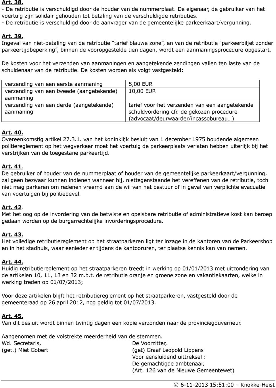 Ingeval van niet-betaling van de retributie tarief blauwe zone, en van de retributie parkeerbiljet zonder parkeertijdbeperking, binnen de vooropgestelde tien dagen, wordt een aanmaningsprocedure