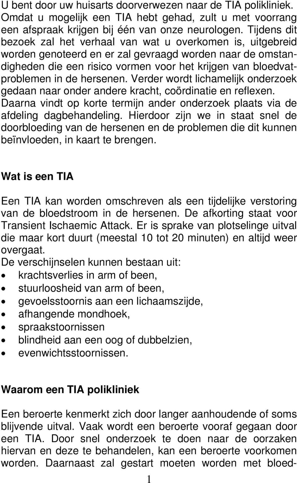 de hersenen. Verder wordt lichamelijk onderzoek gedaan naar onder andere kracht, coördinatie en reflexen. Daarna vindt op korte termijn ander onderzoek plaats via de afdeling dagbehandeling.