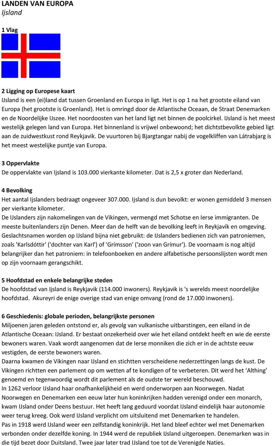 IJsland is het meest westelijk gelegen land van Europa. Het binnenland is vrijwel onbewoond; het dichtstbevolkte gebied ligt aan de zuidwestkust rond Reykjavik.