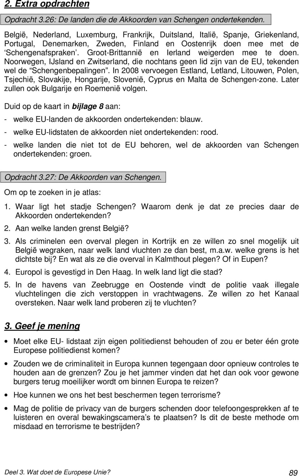 Groot-Brittannië en Ierland weigerden mee te doen. Noorwegen, IJsland en Zwitserland, die nochtans geen lid zijn van de EU, tekenden wel de Schengenbepalingen.