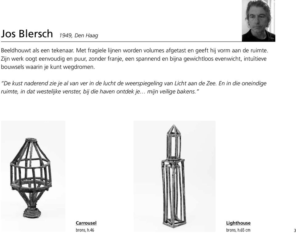 Zijn werk oogt eenvoudig en puur, zonder franje, een spannend en bijna gewichtloos evenwicht, intuïtieve bouwsels waarin je