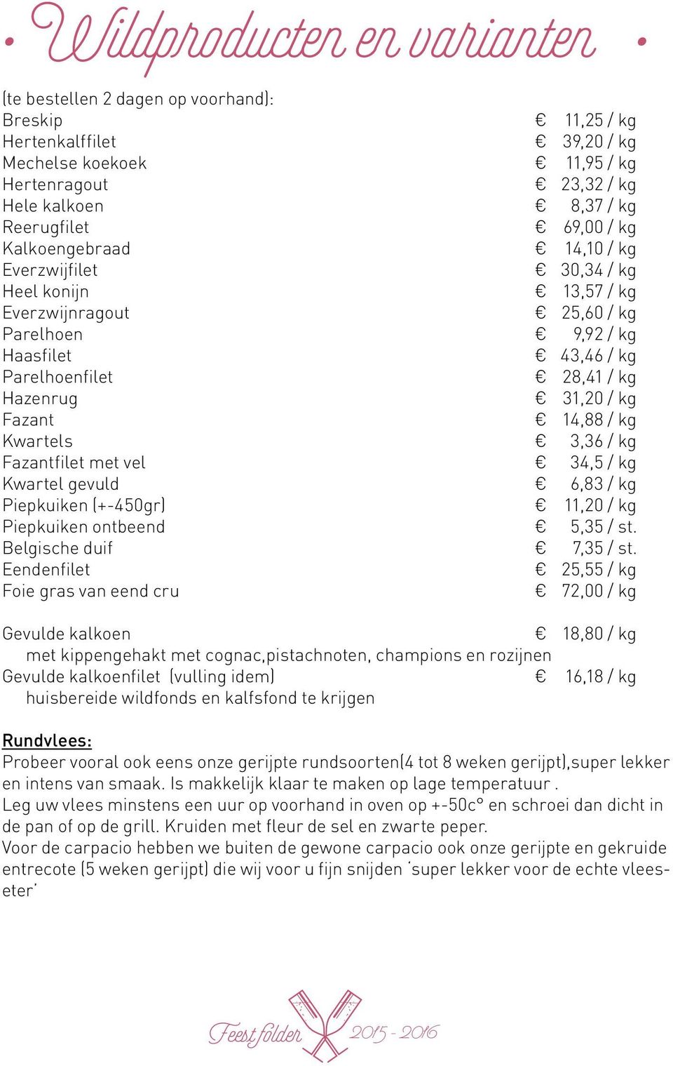 Fazant 14,88 / kg Kwartels 3,36 / kg Fazantfilet met vel 34,5 / kg Kwartel gevuld 6,83 / kg Piepkuiken (+-450gr) 11,20 / kg Piepkuiken ontbeend 5,35 / st. Belgische duif 7,35 / st.