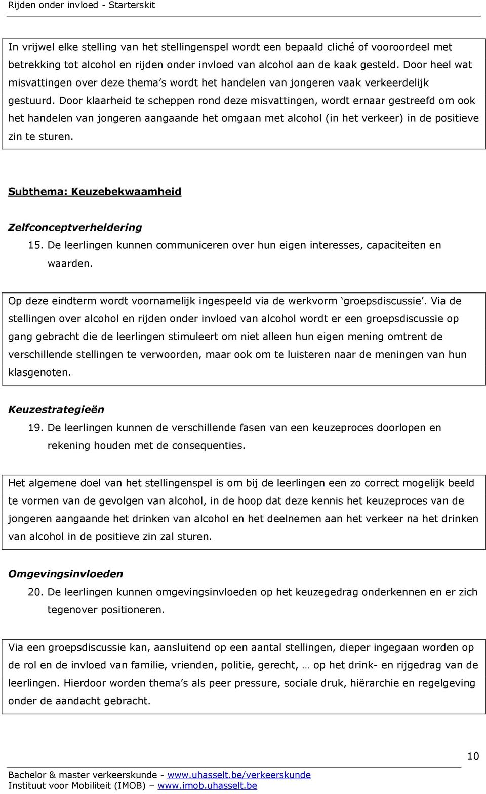 Door klaarheid te scheppen rond deze misvattingen, wordt ernaar gestreefd om ook het handelen van jongeren aangaande het omgaan met alcohol (in het verkeer) in de positieve zin te sturen.