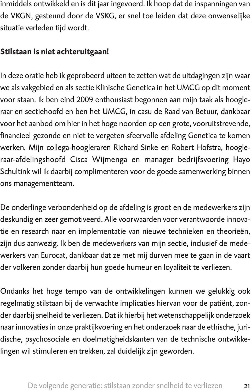 Ik ben eind 2009 enthousiast begonnen aan mijn taak als hoogleraar en sectiehoofd en ben het UMCG, in casu de Raad van Betuur, dankbaar voor het aanbod om hier in het hoge noorden op een grote,