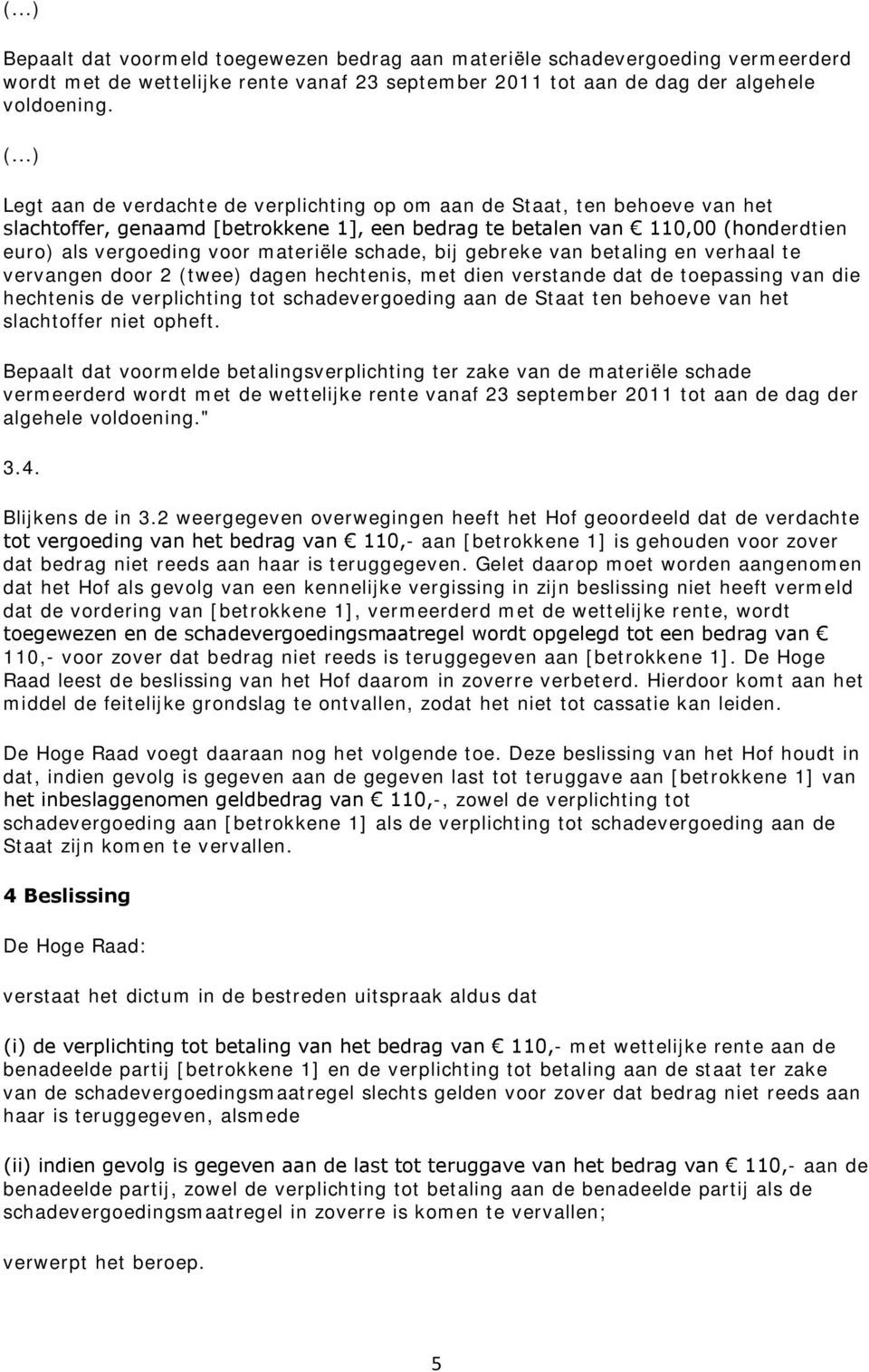 materiële schade, bij gebreke van betaling en verhaal te vervangen door 2 (twee) dagen hechtenis, met dien verstande dat de toepassing van die hechtenis de verplichting tot schadevergoeding aan de