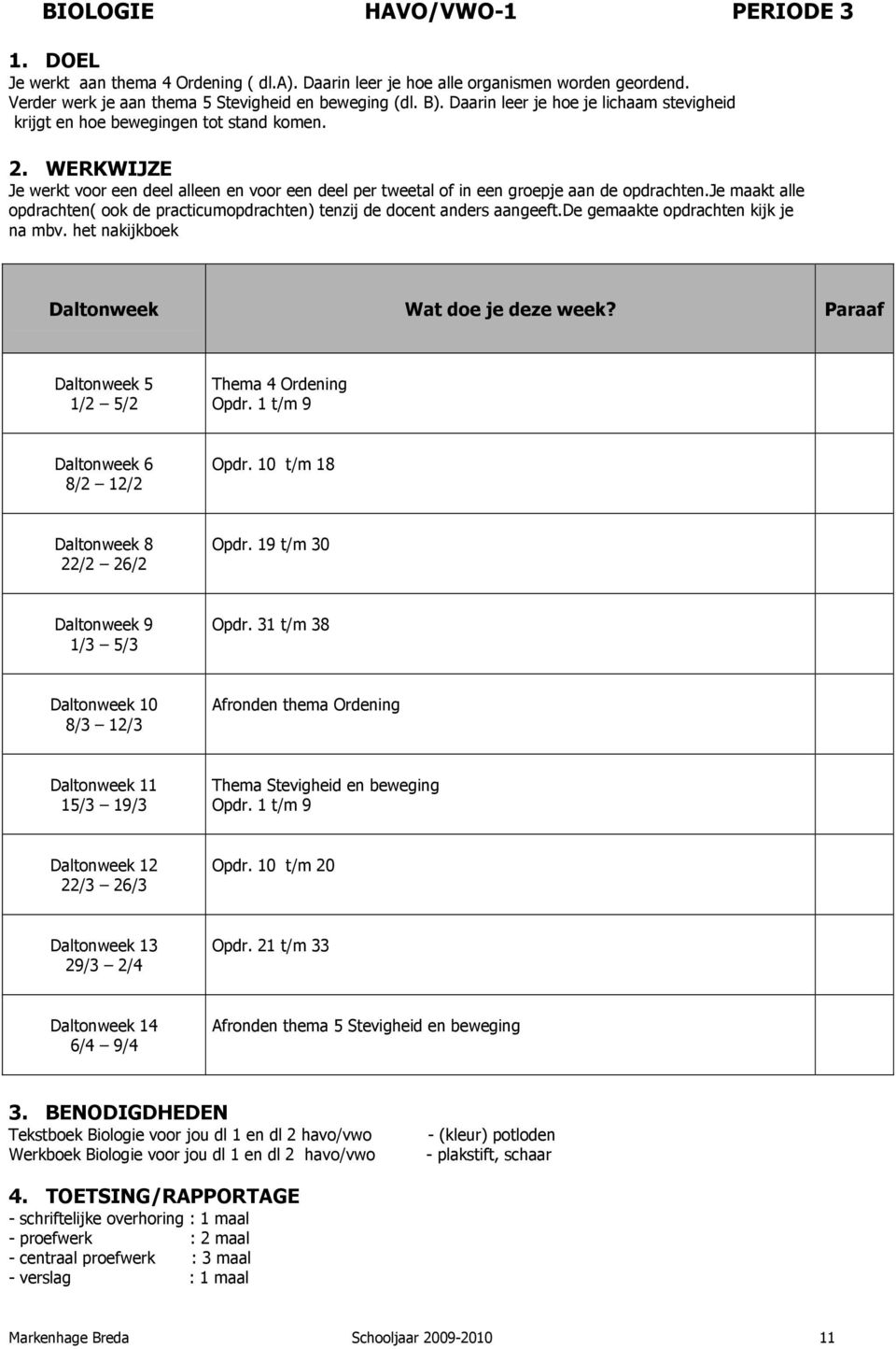 je maakt alle opdrachten( ook de practicumopdrachten) tenzij de docent anders aangeeft.de gemaakte opdrachten kijk je na mbv. het nakijkboek Thema 4 Ordening Opdr. 1 t/m 9 Opdr. 10 t/m 18 Opdr.