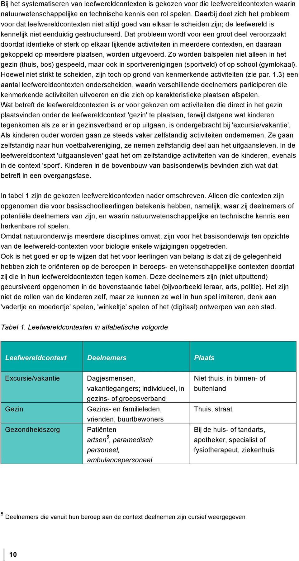 Dat probleem wordt voor een groot deel veroorzaakt doordat identieke of sterk op elkaar lijkende activiteiten in meerdere contexten, en daaraan gekoppeld op meerdere plaatsen, worden uitgevoerd.