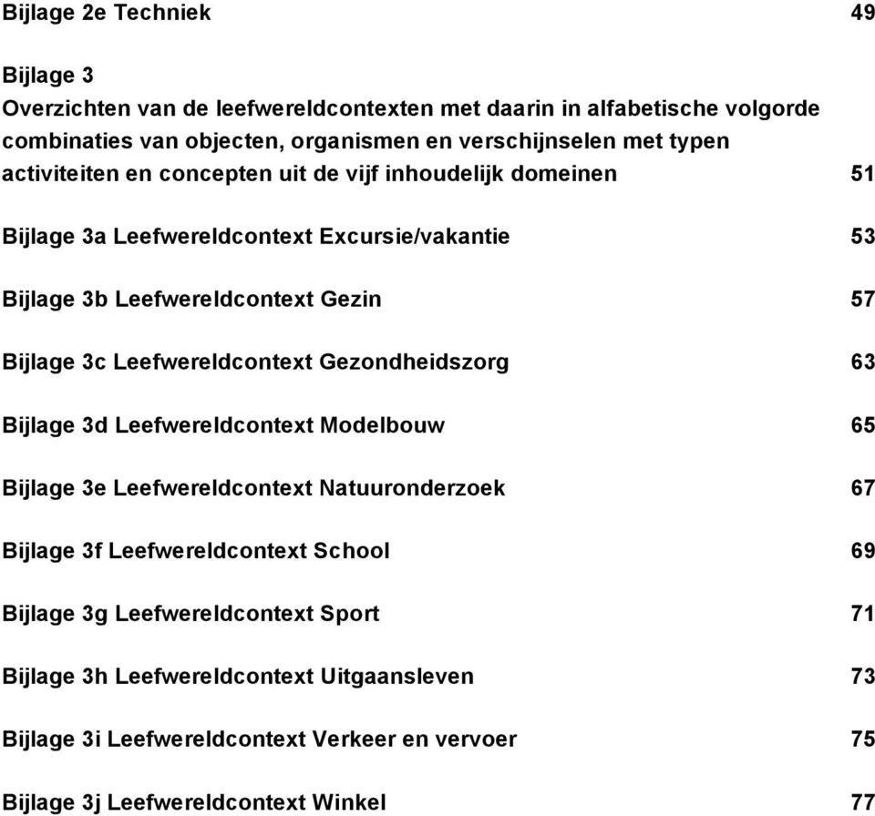 Leefwereldcontext Gezondheidszorg 63 Bijlage 3d Leefwereldcontext Modelbouw 65 Bijlage 3e Leefwereldcontext Natuuronderzoek 67 Bijlage 3f Leefwereldcontext School 69