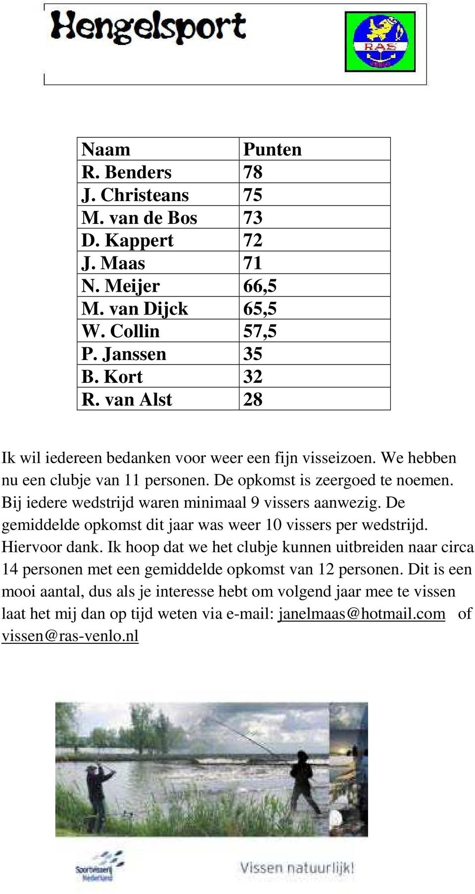 Bij iedere wedstrijd waren minimaal 9 vissers aanwezig. De gemiddelde opkomst dit jaar was weer 10 vissers per wedstrijd. Hiervoor dank.