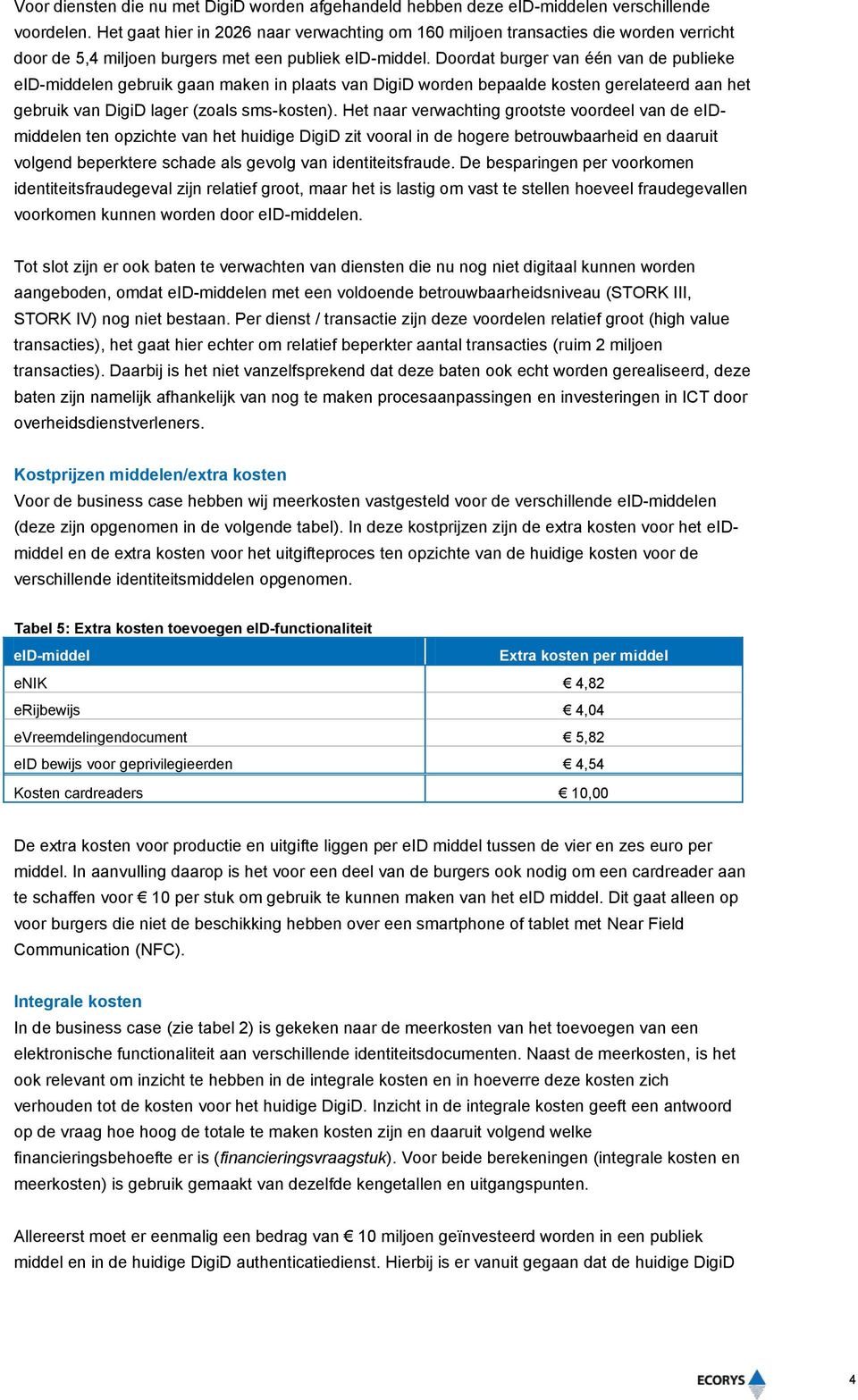 Doordat burger van één van de publieke eid-middelen gebruik gaan maken in plaats van DigiD worden bepaalde kosten gerelateerd aan het gebruik van DigiD lager (zoals sms-kosten).