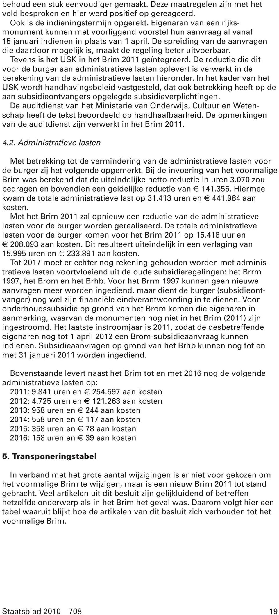 De spreiding van de aanvragen die daardoor mogelijk is, maakt de regeling beter uitvoerbaar. Tevens is het USK in het Brim 2011 geïntegreerd.