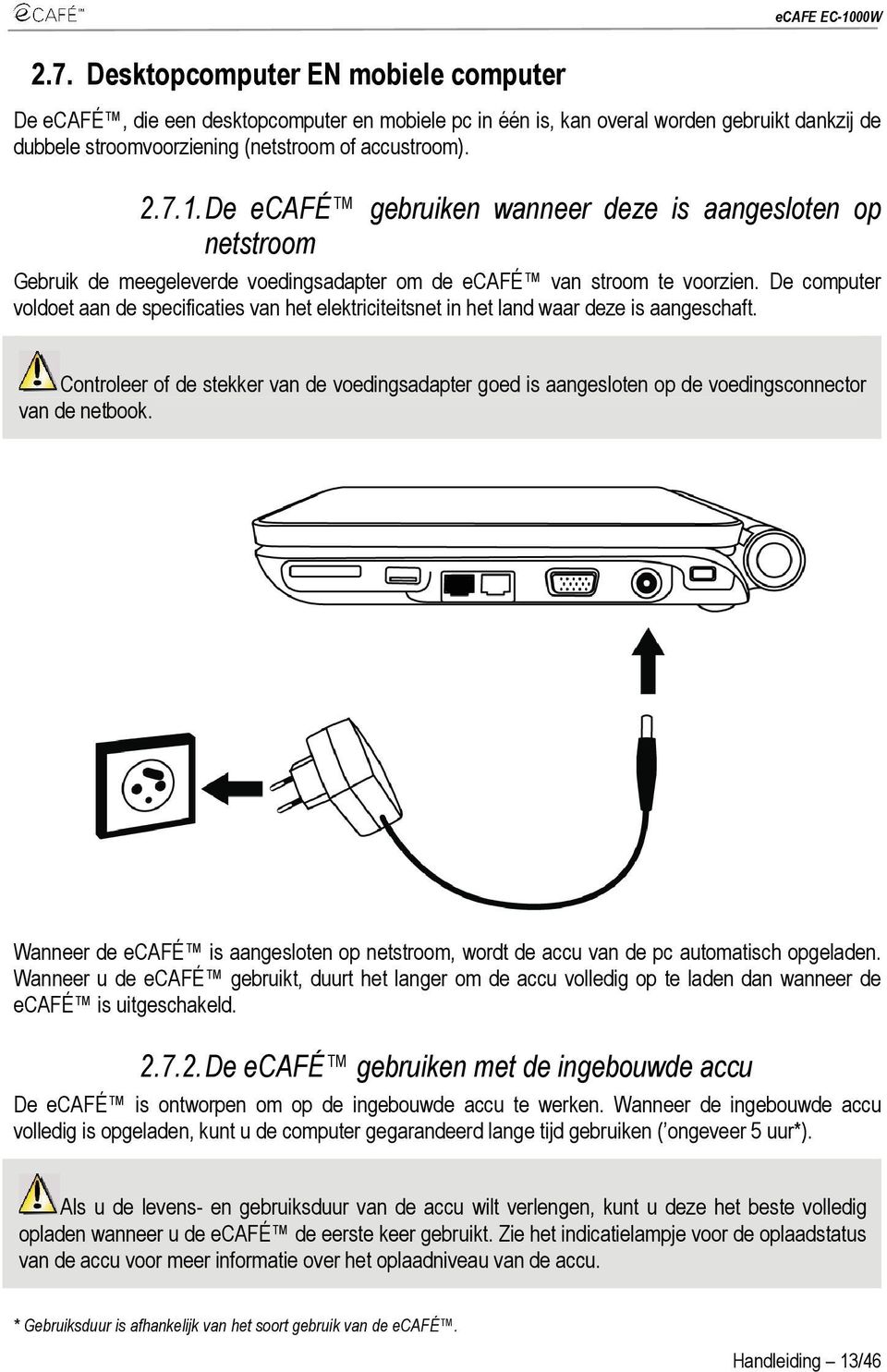 De computer voldoet aan de specificaties van het elektriciteitsnet in het land waar deze is aangeschaft.