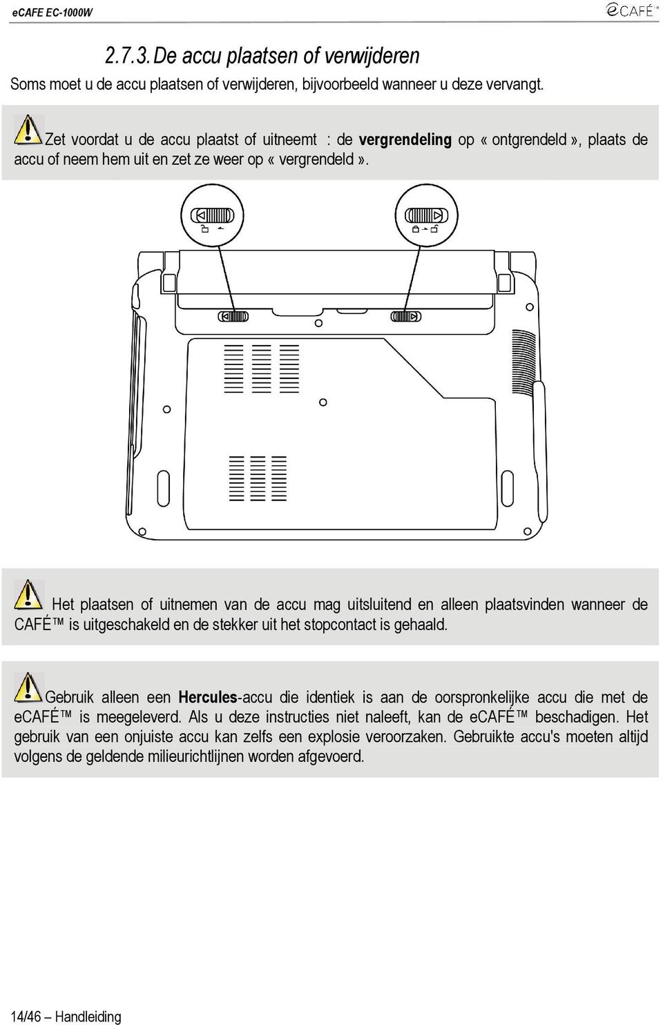 Het plaatsen of uitnemen van de accu mag uitsluitend en alleen plaatsvinden wanneer de CAFÉ is uitgeschakeld en de stekker uit het stopcontact is gehaald.