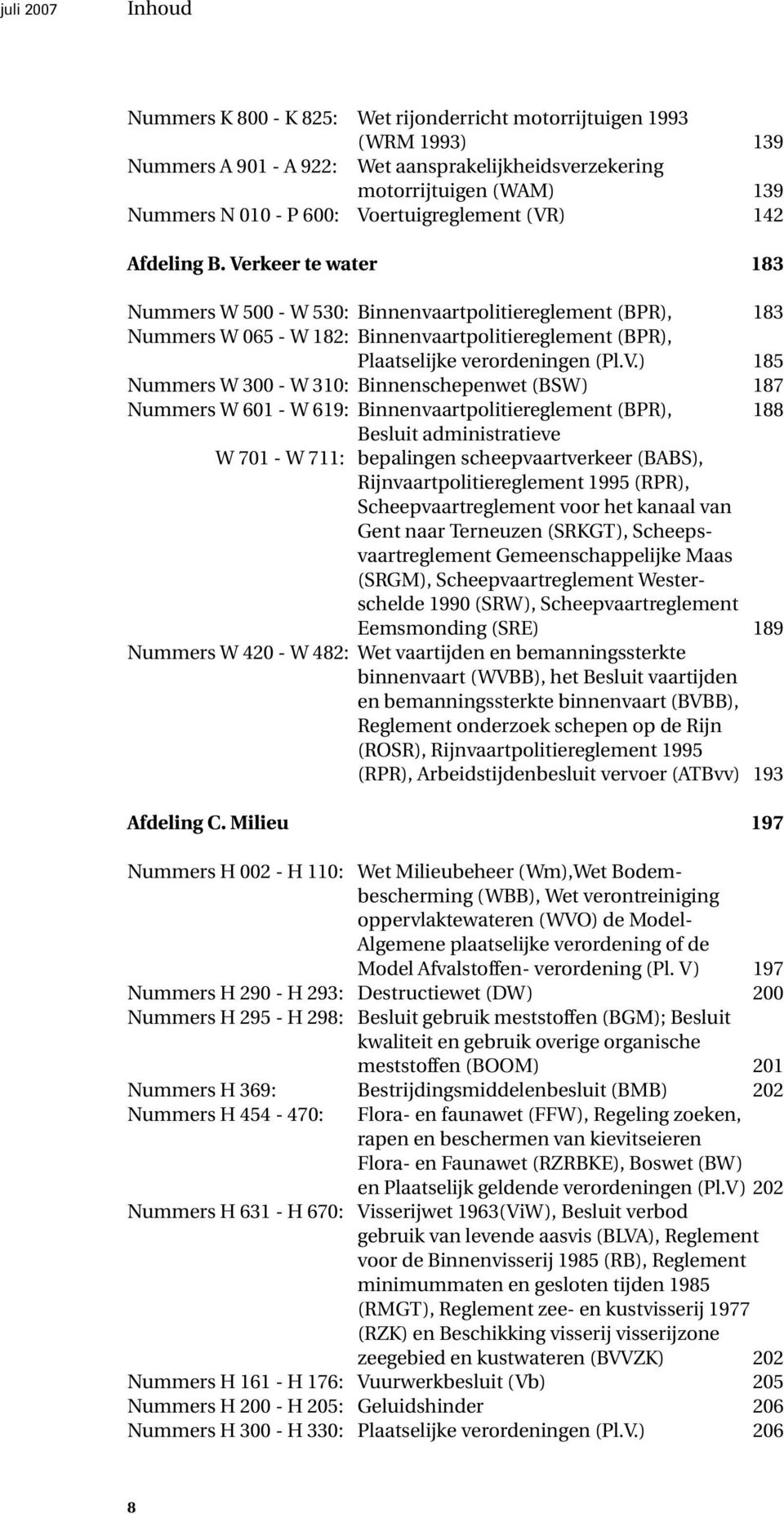 Verkeer te water 183 Nummers W 500 - W 530: Binnenvaartpolitiereglement (BPR), 183 Nummers W 065 - W 182: Binnenvaartpolitiereglement (BPR), Plaatselijke verordeningen (Pl.V.) 185 Nummers W 300 - W