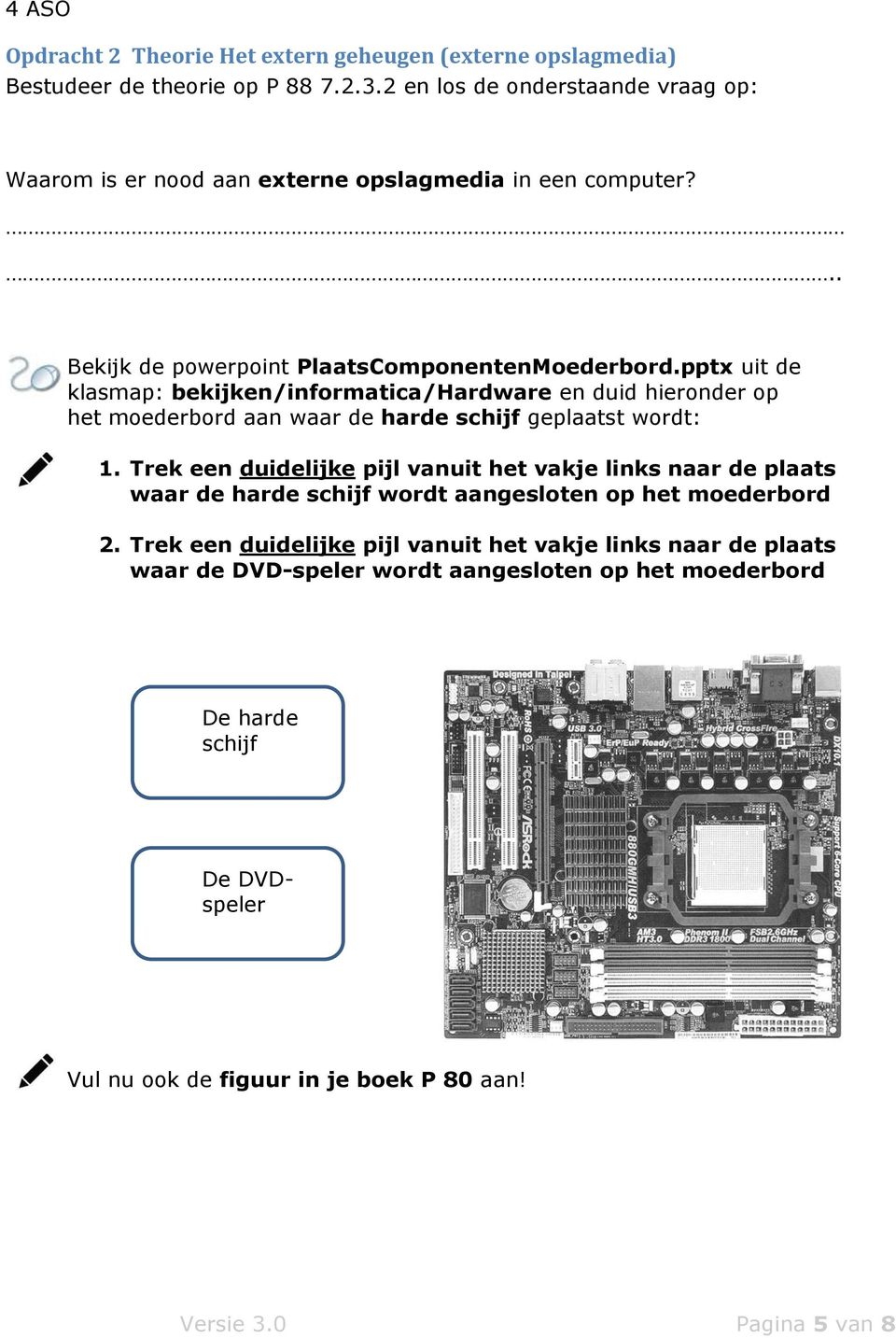 pptx uit de klasmap: bekijken/informatica/hardware en duid hieronder op het moederbord aan waar de harde schijf geplaatst wordt: 1.