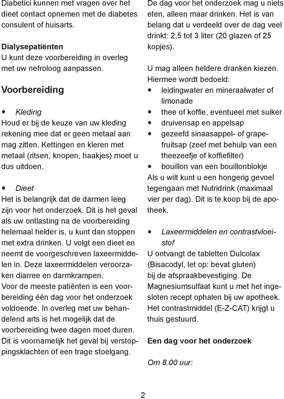 Dieet Het is belangrijk dat de darmen leeg zijn voor het onderzoek. Dit is het geval als uw ontlasting na de voorbereiding helemaal helder is, u kunt dan stoppen met extra drinken.