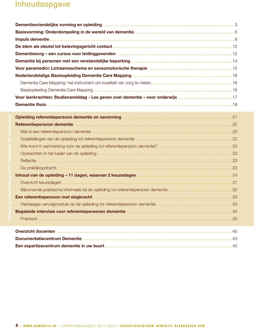 ..15 Nederlandstalige Basisopleiding Dementia Care Mapping...16 Dementia Care Mapping: het instrument om kwaliteit van zorg te meten...16 Basisopleiding Dementia Care Mapping.