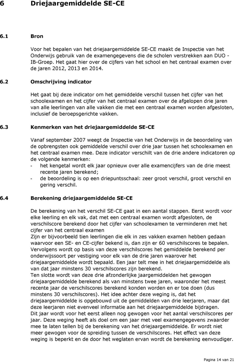 2 Omschrijving indicator Het gaat bij deze indicator om het gemiddelde verschil tussen het cijfer van het schoolexamen en het cijfer van het centraal examen over de afgelopen drie jaren van alle