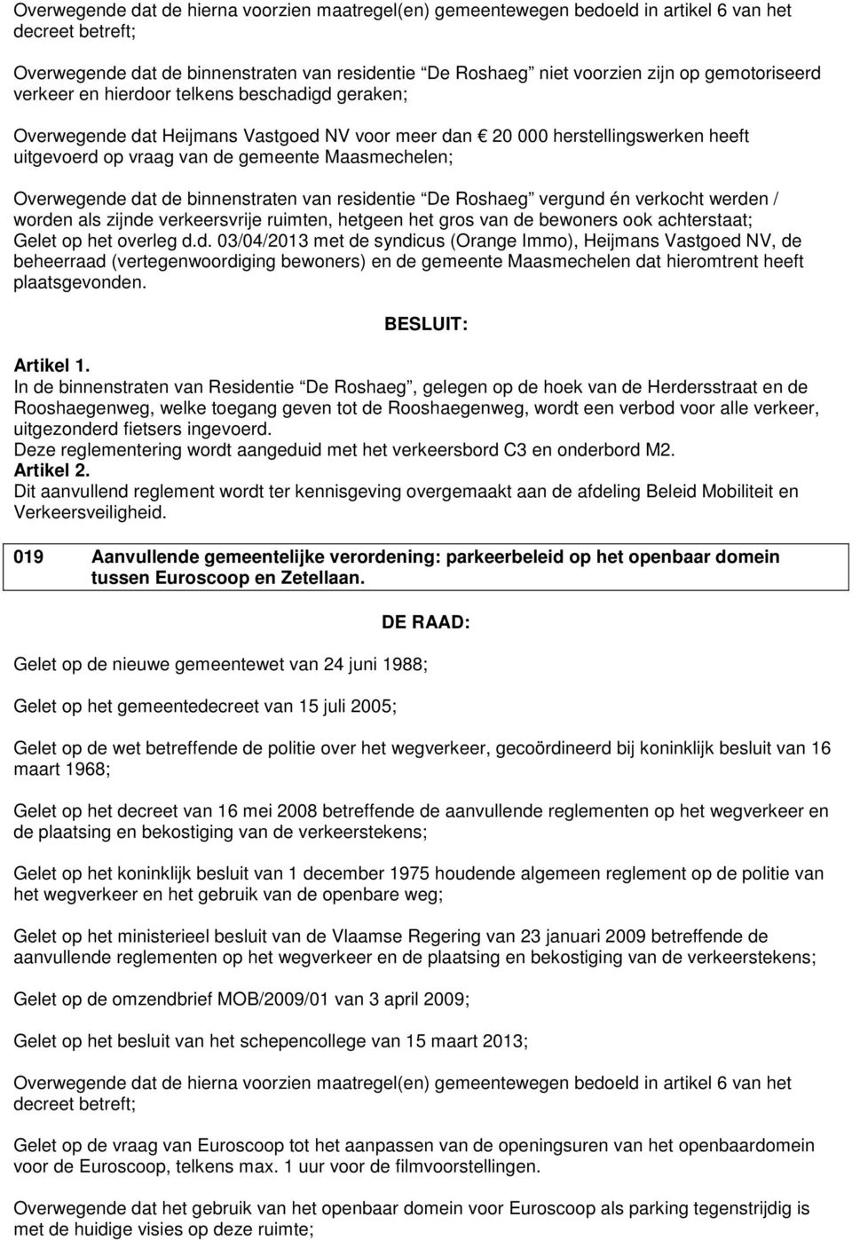 Overwegende dat de binnenstraten van residentie De Roshaeg vergund én verkocht werden / worden als zijnde verkeersvrije ruimten, hetgeen het gros van de bewoners ook achterstaat; Gelet op het overleg