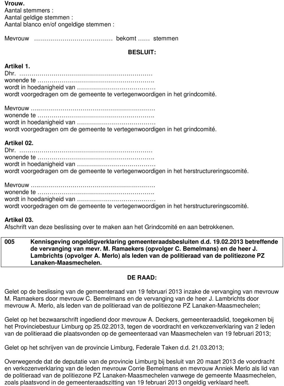 wordt in hoedanigheid van wordt voorgedragen om de gemeente te vertegenwoordigen in het grindcomité. Artikel 02. Dhr. wonende te.