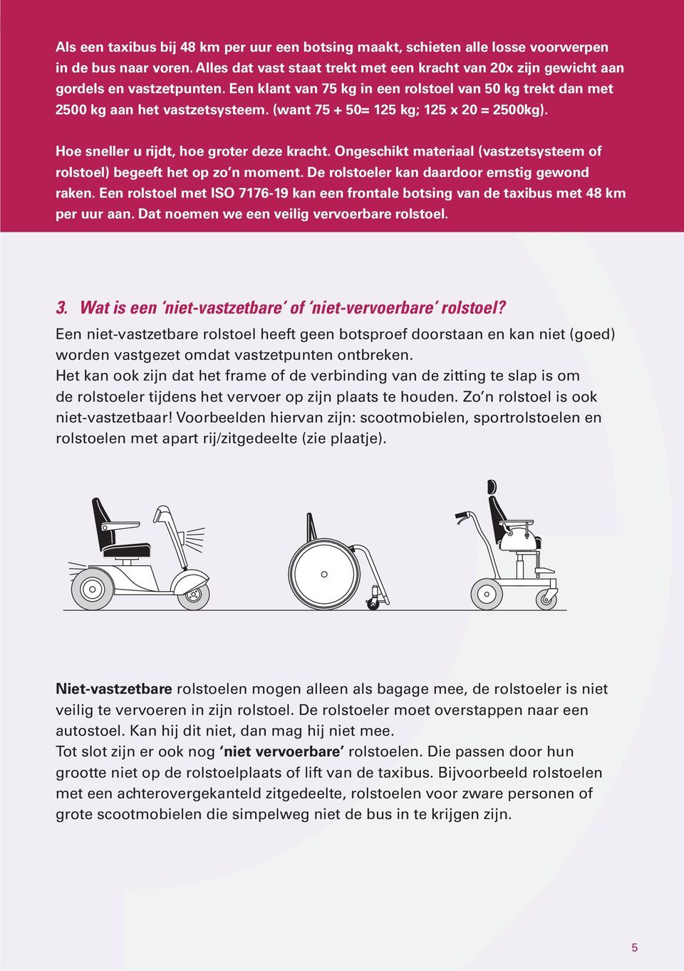 Ongeschikt materiaal (vastzetsysteem of rolstoel) begeeft het op zo n moment. De rolstoeler kan daardoor ernstig gewond raken.