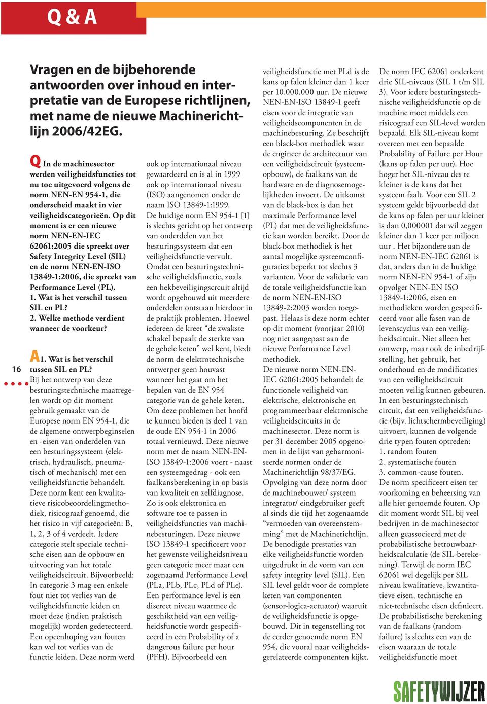 Op dit moment is er een nieuwe norm NEN-EN-IEC 62061:2005 die spreekt over Safety Integrity Level (SIL) en de norm NEN-EN-ISO 13849-1:2006, die spreekt van Performance Level (PL). 1. Wat is het verschil tussen SIL en PL?