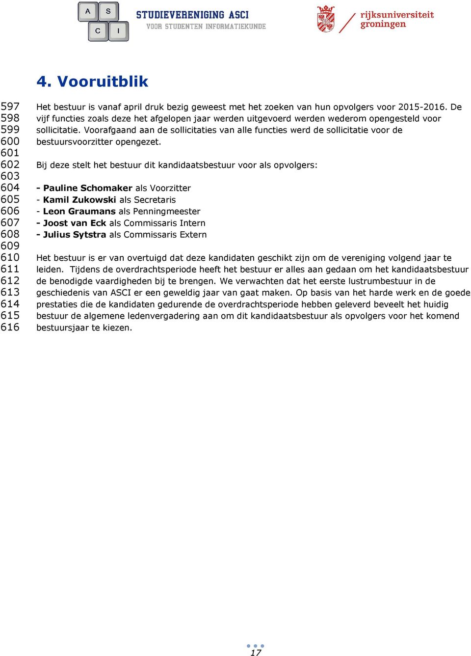 Voorafgaand aan de sollicitaties van alle functies werd de sollicitatie voor de bestuursvoorzitter opengezet.