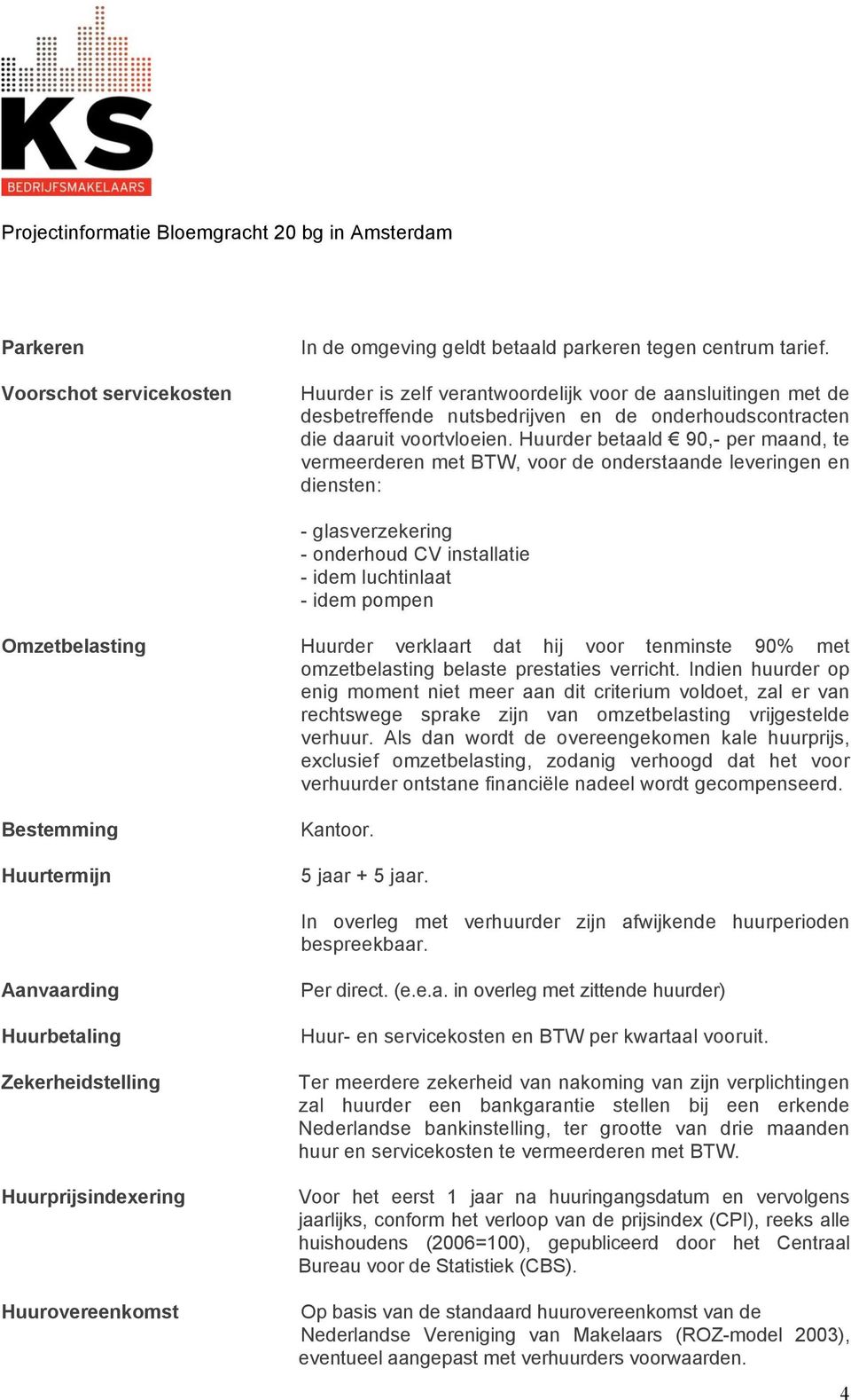 Huurder betaald 90,- per maand, te vermeerderen met BTW, voor de onderstaande leveringen en diensten: - glasverzekering - onderhoud CV installatie - idem luchtinlaat - idem pompen Omzetbelasting