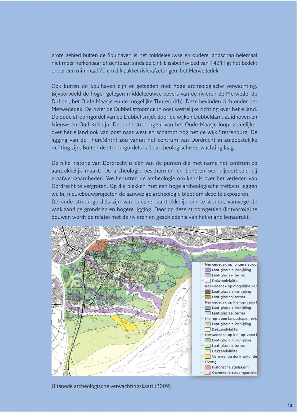 Bijvoorbeeld de hoger gelegen middeleeuwse oevers van de rivieren de Merwede, de Dubbel, het Oude Maasje en de mogelijke Thure(drith). Deze bevinden zich onder het Merwededek.