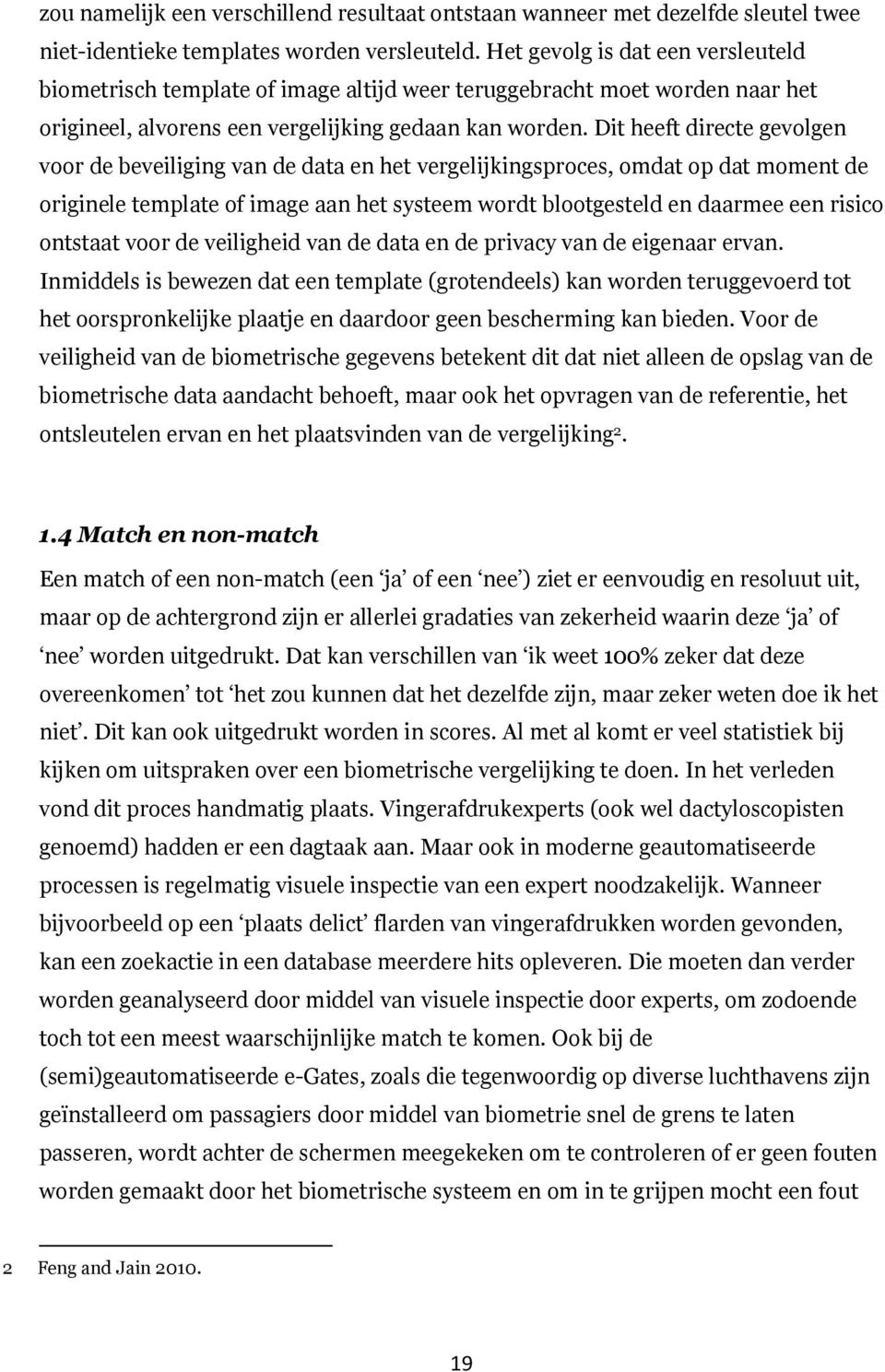 Dit heeft directe gevolgen voor de beveiliging van de data en het vergelijkingsproces, omdat op dat moment de originele template of image aan het systeem wordt blootgesteld en daarmee een risico