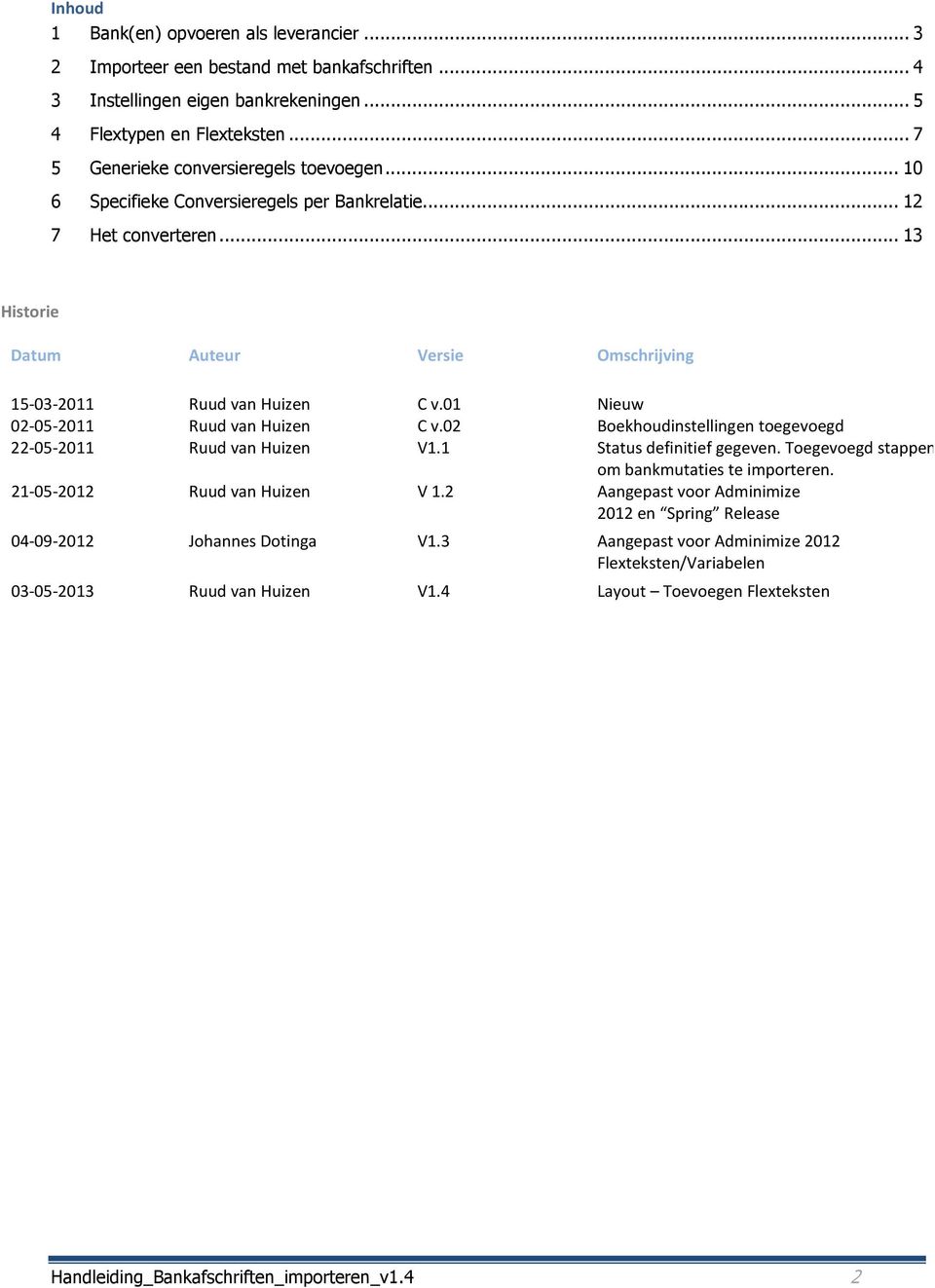 01 Nieuw 02-05-2011 Ruud van Huizen C v.02 Boekhoudinstellingen toegevoegd 22-05-2011 Ruud van Huizen V1.1 Status definitief gegeven. Toegevoegd stappen om bankmutaties te importeren.