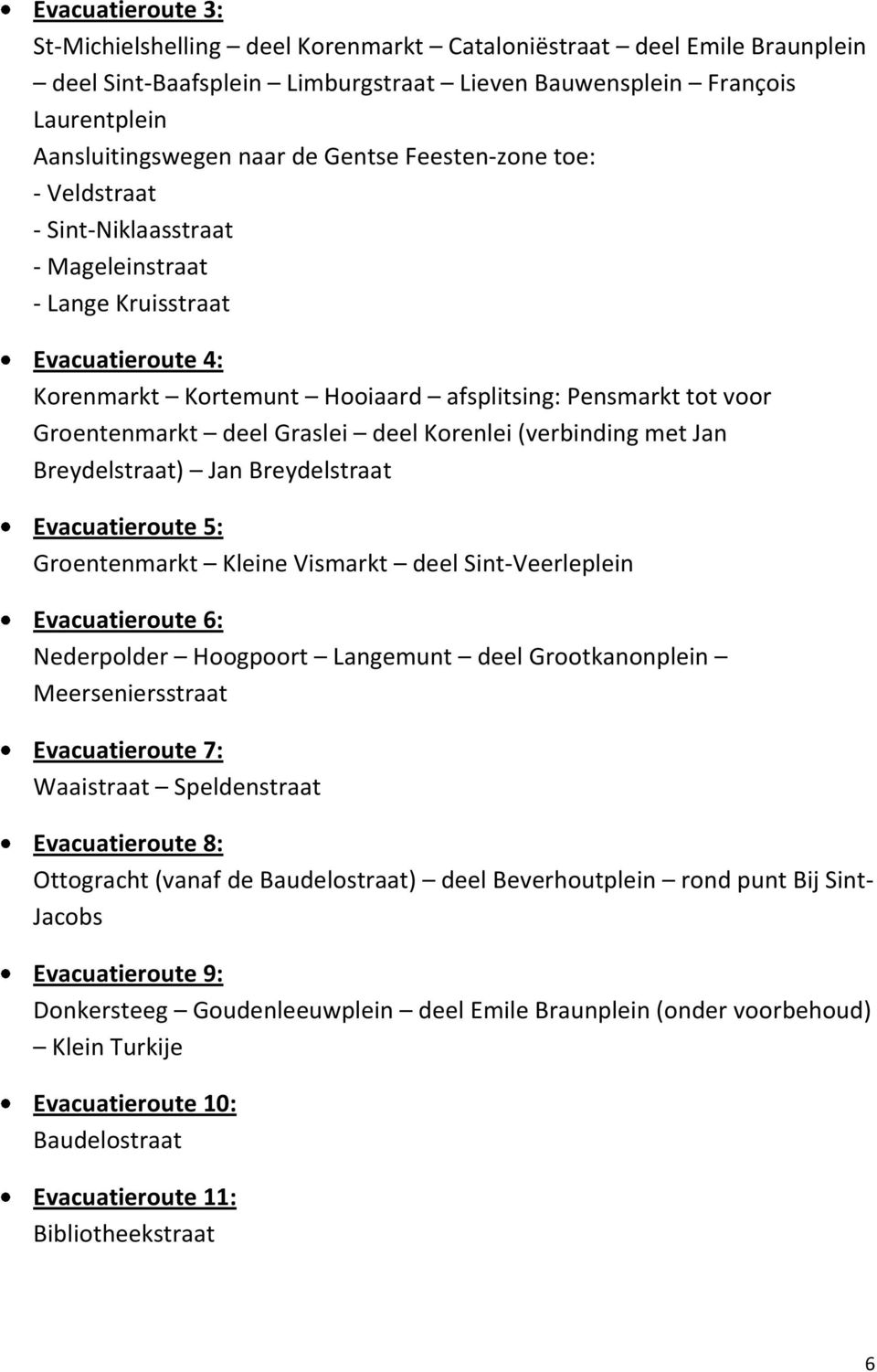 Graslei deel Korenlei (verbinding met Jan Breydelstraat) Jan Breydelstraat Evacuatieroute 5: Groentenmarkt Kleine Vismarkt deel Sint-Veerleplein Evacuatieroute 6: Nederpolder Hoogpoort Langemunt deel