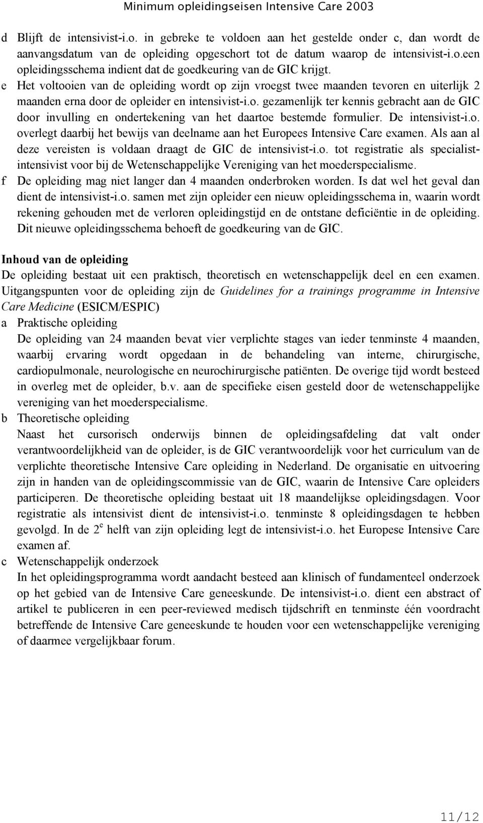 De intensivist-i.o. overlegt daarbij het bewijs van deelname aan het Europees Intensive Care examen. Als aan al deze vereisten is voldaan draagt de GIC de intensivist-i.o. tot registratie als specialistintensivist voor bij de Wetenschappelijke Vereniging van het moederspecialisme.