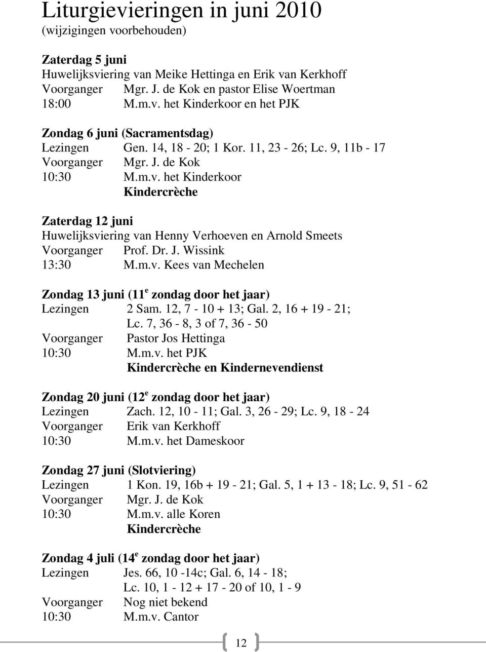 Dr. J. Wissink 13:30 M.m.v. Kees van Mechelen Zondag 13 juni (11 e zondag door het jaar) Lezingen 2 Sam. 12, 7-10 + 13; Gal. 2, 16 + 19-21; Lc.