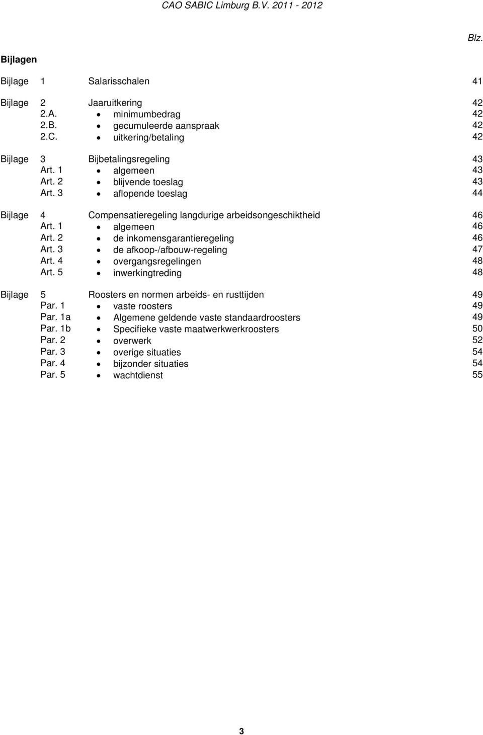 2 de inkomensgarantieregeling 46 Art. 3 de afkoop-/afbouw-regeling 47 Art. 4 overgangsregelingen 48 Art. 5 inwerkingtreding 48 Bijlage 5 Roosters en normen arbeids- en rusttijden 49 Par.