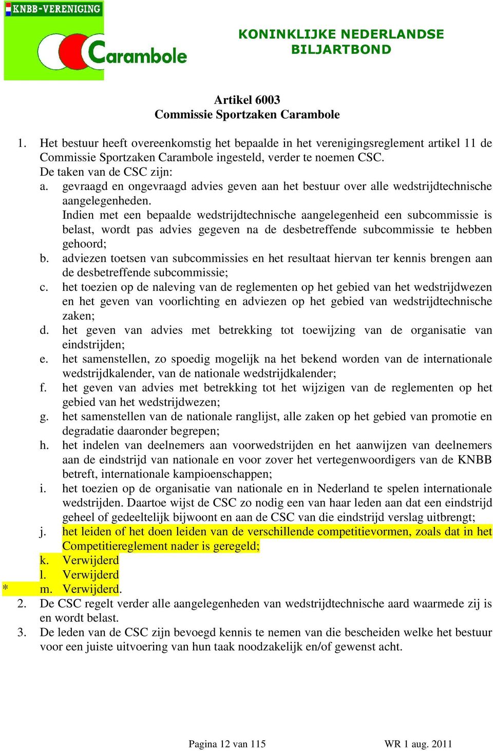 Indien met een bepaalde wedstrijdtechnische aangelegenheid een subcommissie is belast, wordt pas advies gegeven na de desbetreffende subcommissie te hebben gehoord; b.