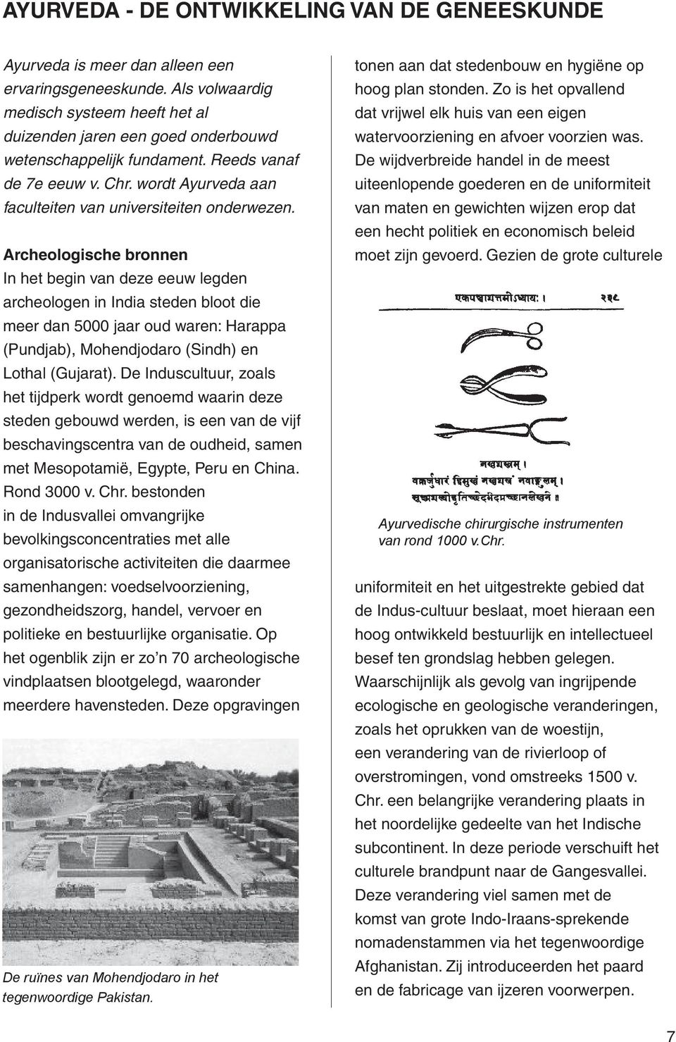 Archeologische bronnen In het begin van deze eeuw legden archeologen in India steden bloot die meer dan 5000 jaar oud waren: Harappa (Pundjab), Mohendjodaro (Sindh) en Lothal (Gujarat).