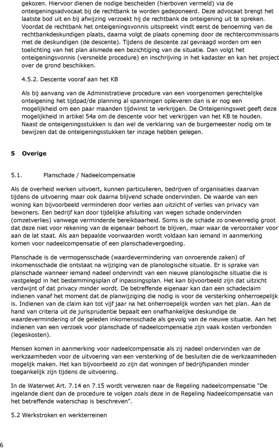 Voordat de rechtbank het onteigeningsvonnis uitspreekt vindt eerst de benoeming van de rechtbankdeskundigen plaats, daarna volgt de plaats opneming door de rechtercommissaris met de deskundigen (de