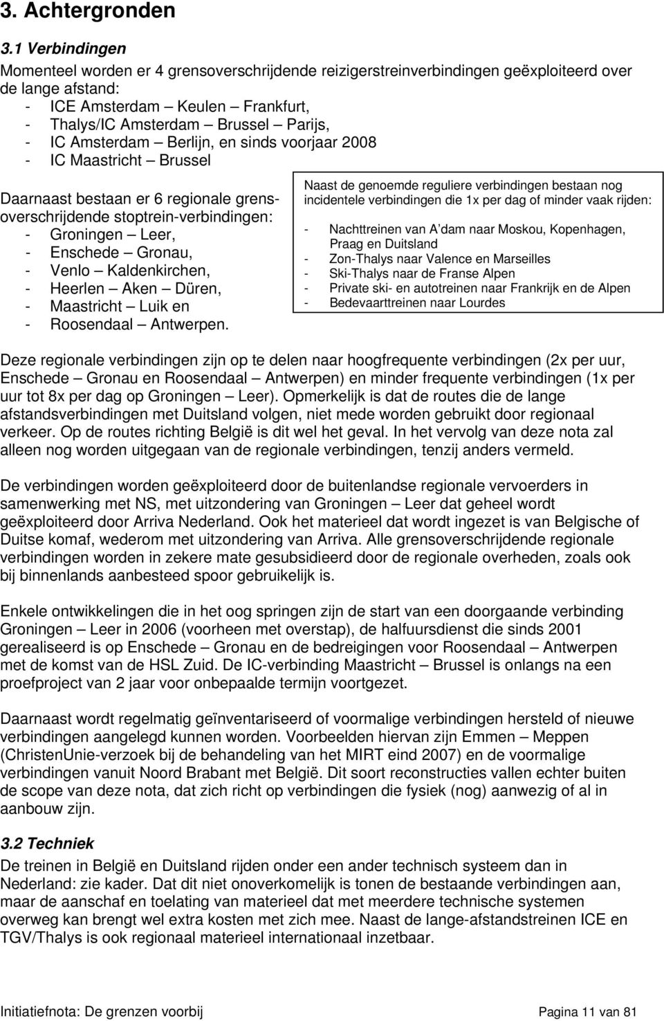 Amsterdam Berlijn, en sinds voorjaar 2008 - IC Maastricht Brussel Naast de genoemde reguliere verbindingen bestaan nog incidentele verbindingen die 1x per dag of minder vaak rijden: Daarnaast bestaan