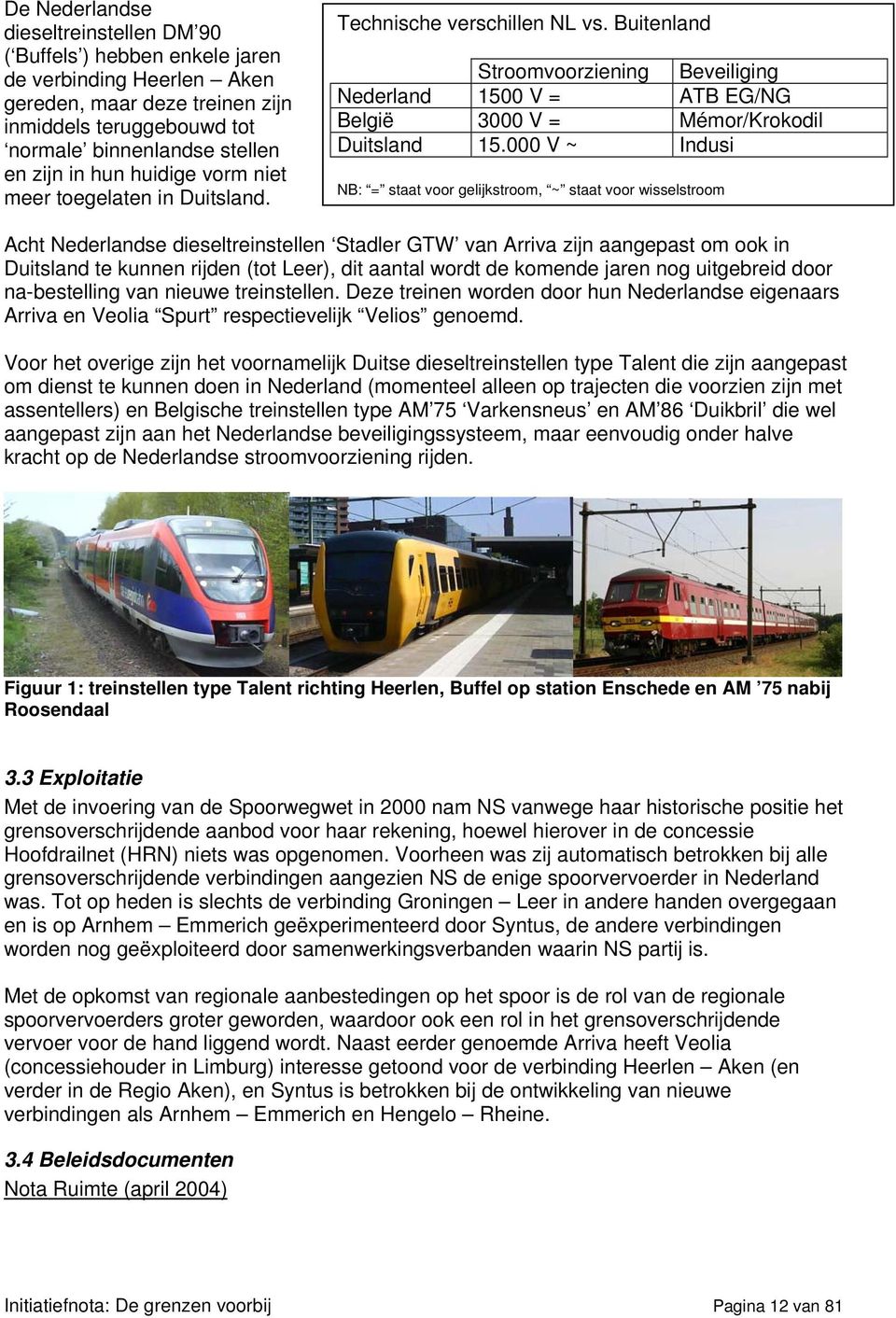000 V ~ Indusi NB: = staat voor gelijkstroom, ~ staat voor wisselstroom Acht Nederlandse dieseltreinstellen Stadler GTW van Arriva zijn aangepast om ook in Duitsland te kunnen rijden (tot Leer), dit