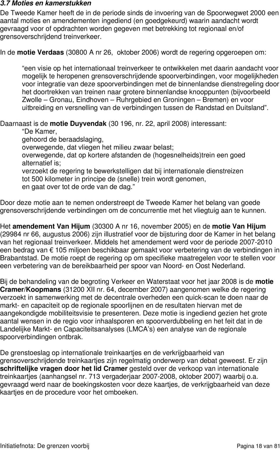 In de motie Verdaas (30800 A nr 26, oktober 2006) wordt de regering opgeroepen om: een visie op het internationaal treinverkeer te ontwikkelen met daarin aandacht voor mogelijk te heropenen