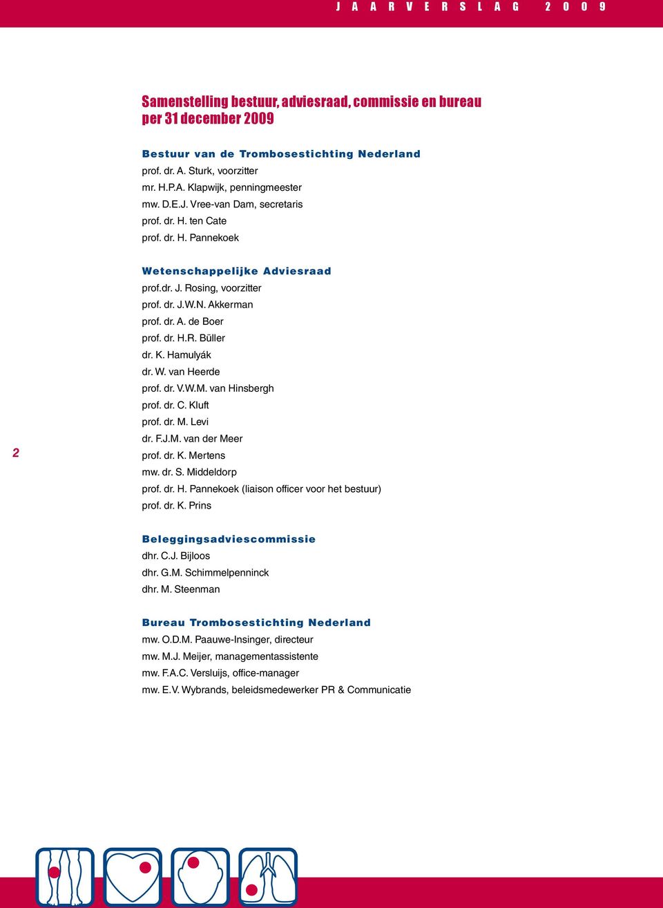 K. Hamulyák dr. W. van Heerde prof. dr. V.W.M. van Hinsbergh prof. dr. C. Kluft prof. dr. M. Levi dr. F.J.M. van der Meer prof. dr. K. Mertens mw. dr. S. Middeldorp prof. dr. H. Pannekoek (liaison officer voor het bestuur) prof.