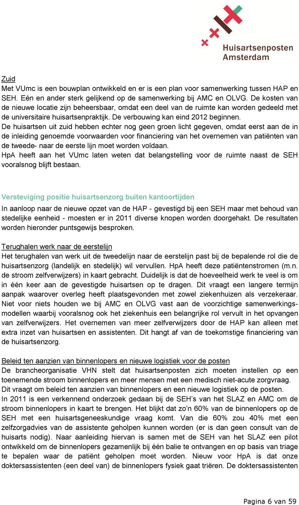 De huisartsen uit zuid hebben echter nog geen groen licht gegeven, omdat eerst aan de in de inleiding genoemde voorwaarden voor financiering van het overnemen van patiënten van de tweede- naar de