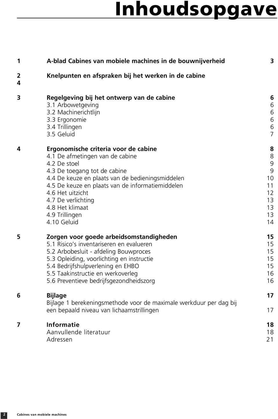 4 De keuze en plaats van de bedieningsmiddelen 10 4.5 De keuze en plaats van de informatiemiddelen 11 4.6 Het uitzicht 12 4.7 De verlichting 13 4.8 Het klimaat 13 4.9 Trillingen 13 4.