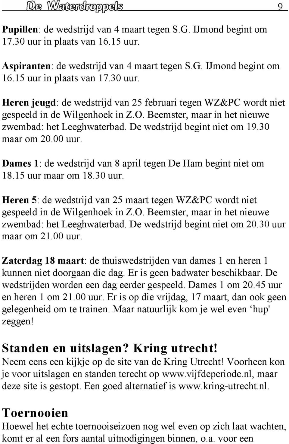 30 uur. Heren 5: de wedstrijd van 25 maart tegen WZ&PC wordt niet gespeeld in de Wilgenhoek in Z.O. Beemster, maar in het nieuwe zwembad: het Leeghwaterbad. De wedstrijd begint niet om 20.