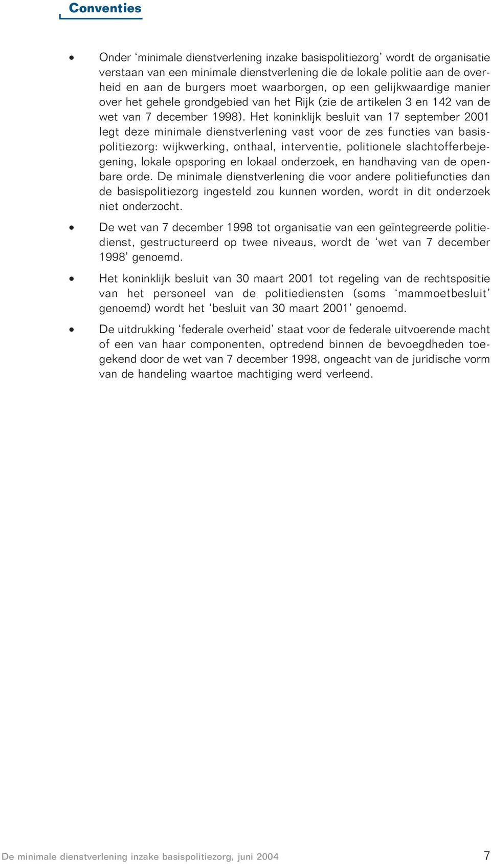 Het koninklijk besluit van 17 september 2001 legt deze minimale dienstverlening vast voor de zes functies van basispolitiezorg: wijkwerking, onthaal, interventie, politionele slachtofferbejegening,