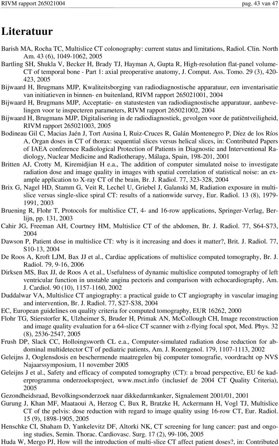 29 (3), 420-423, 2005 Bijwaard H, Brugmans MJP, Kwaliteitsborging van radiodiagnostische apparatuur, een inventarisatie van initiatieven in binnen- en buitenland, RIVM rapport 265021001, 2004