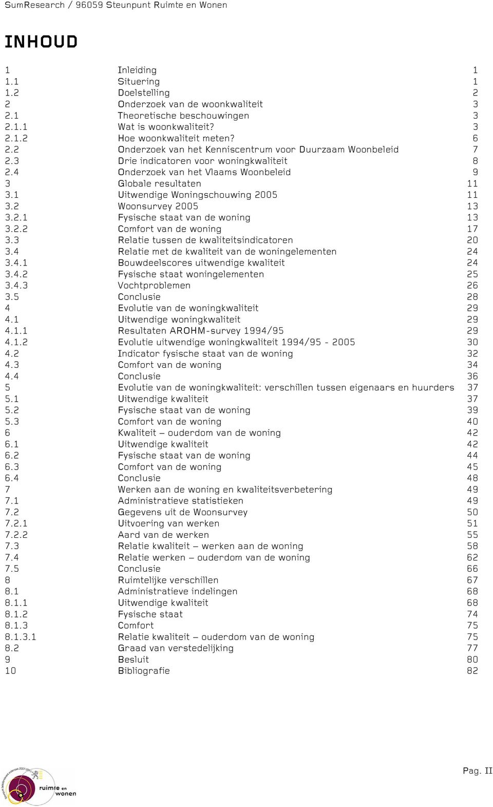 1 Uitwendige Woningschouwing 2005 11 3.2 Woonsurvey 2005 13 3.2.1 Fysische staat van de woning 13 3.2.2 Comfort van de woning 17 3.3 Relatie tussen de kwaliteitsindicatoren 20 3.